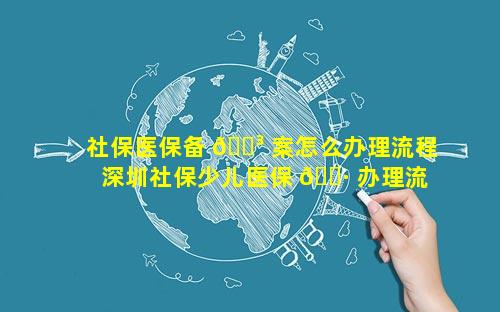 社保医保备 🌳 案怎么办理流程 深圳社保少儿医保 🕷 办理流程